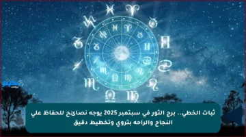 ثبات الخطى.. برج الثور في سبتمبر 2025 يوجه نصائح للحفاظ على النجاح والراحة بتروي وتخطيط دقيق